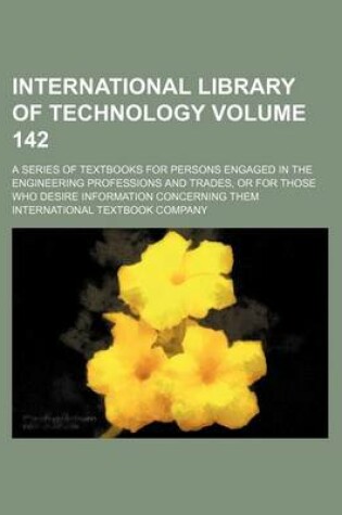 Cover of International Library of Technology Volume 142; A Series of Textbooks for Persons Engaged in the Engineering Professions and Trades, or for Those Who Desire Information Concerning Them