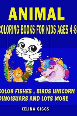 Cover of Animal Coloring Books for Kids Ages 4-8 Color Fishes Birds Unicorn Dinosaurs And Lots More