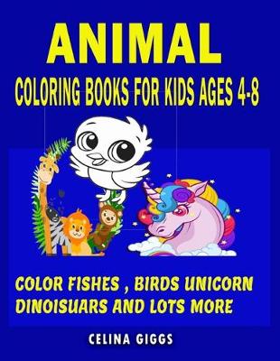 Cover of Animal Coloring Books for Kids Ages 4-8 Color Fishes Birds Unicorn Dinosaurs And Lots More