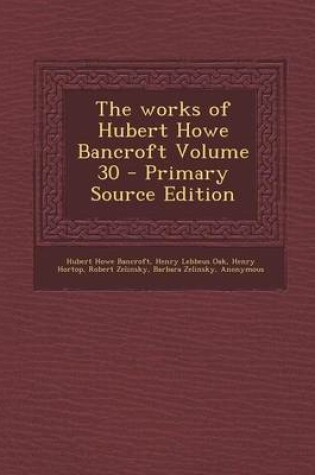 Cover of The Works of Hubert Howe Bancroft Volume 30 - Primary Source Edition