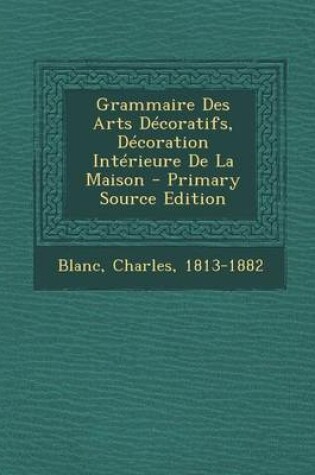 Cover of Grammaire Des Arts Decoratifs, Decoration Interieure de La Maison