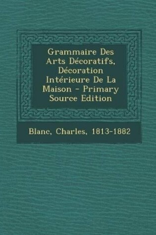 Cover of Grammaire Des Arts Decoratifs, Decoration Interieure de La Maison