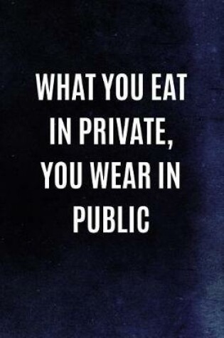 Cover of What You Eat In Private, You Wear In Public