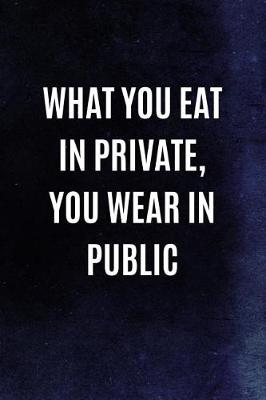Cover of What You Eat In Private, You Wear In Public