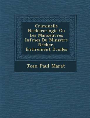 Book cover for Criminelle Neckero-Logie Ou Les Manoeuvres INF Mes Du Ministre Necker, Enti Rement D Voil Es