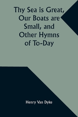 Book cover for Thy Sea is Great, Our Boats are Small, and Other Hymns of To-Day