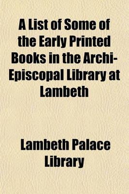 Book cover for A List of Some of the Early Printed Books in the Archi-Episcopal Library at Lambeth