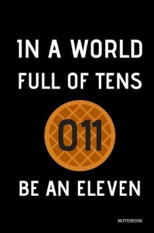 Cover of In A World Full Of Tens Be An Eleven Notebook