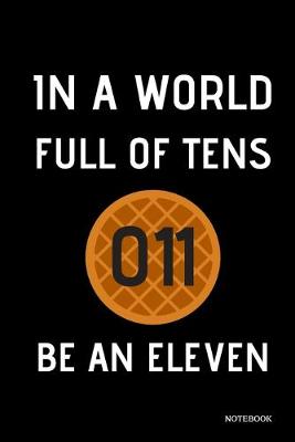 Book cover for In A World Full Of Tens Be An Eleven Notebook