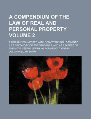 Book cover for A Compendium of the Law of Real and Personal Property Volume 2; Primarily Connected with Conveyancing Designed as a Second-Book for Students, and as a Digest of the Most Useful Learning for Practitioners