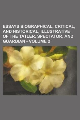 Cover of Essays Biographical, Critical, and Historical, Illustrative of the Tatler, Spectator, and Guardian (Volume 2)