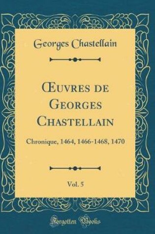 Cover of Oeuvres de Georges Chastellain, Vol. 5