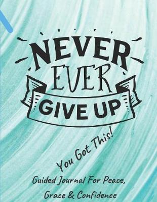 Book cover for Never Ever Give Up You Got This Guided Journal For Peace, Grace & Confidence