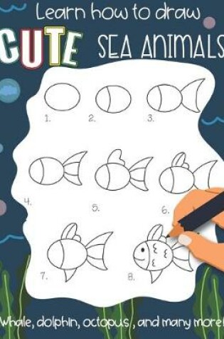 Cover of Learn how to draw cute Sea Animals Whale, Dolphin, octopus and many more!