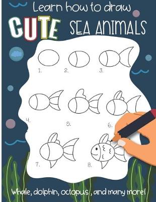 Book cover for Learn how to draw cute Sea Animals Whale, Dolphin, octopus and many more!