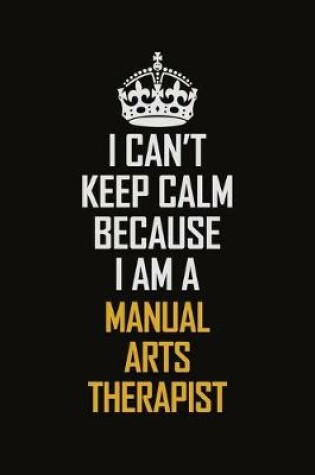 Cover of I Can't Keep Calm Because I Am A Manual Arts Therapist