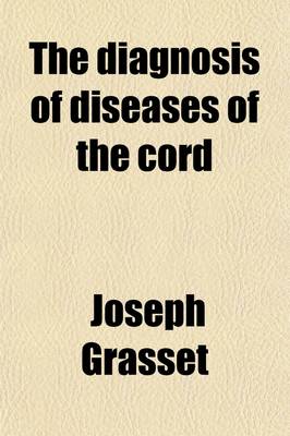 Book cover for The Diagnosis of Diseases of the Cord; Location of Lesions