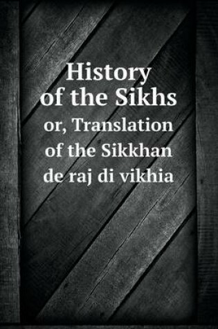 Cover of History of the Sikhs or, Translation of the Sikkhan de raj di vikhia