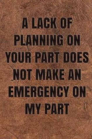 Cover of A Lack of Planning on Your Part Does Not Make an Emergency on My Part