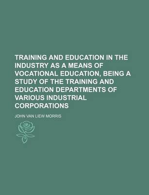 Book cover for Training and Education in the Industry as a Means of Vocational Education, Being a Study of the Training and Education Departments of Various Industri