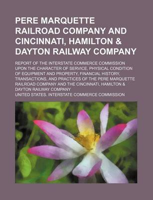 Book cover for Pere Marquette Railroad Company and Cincinnati, Hamilton & Dayton Railway Company; Report of the Interstate Commerce Commission Upon the Character of Service, Physical Condition of Equipment and Property, Financial History, Transactions, and Practices of t