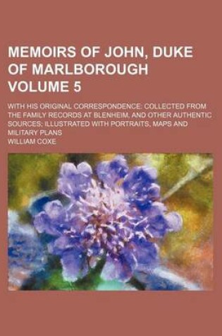 Cover of Memoirs of John, Duke of Marlborough; With His Original Correspondence Collected from the Family Records at Blenheim, and Other Authentic Sources Illustrated with Portraits, Maps and Military Plans Volume 5