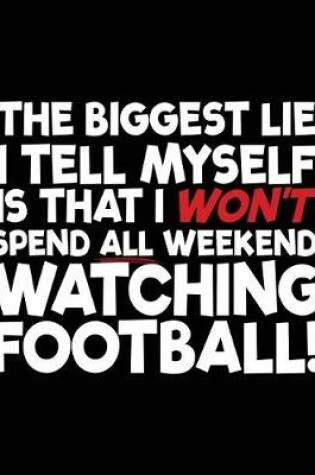 Cover of The Biggest Lie I Tell Myself Is That I Won't Spend All Weekend Watching Football!