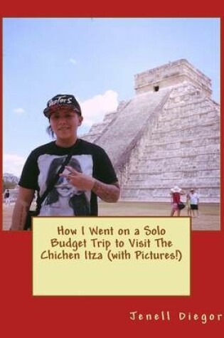 Cover of How I Went on a Solo Budget Trip to Visit the Chichen Itza (with Pictures!)