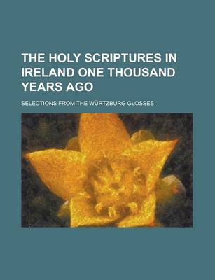 Book cover for The Holy Scriptures in Ireland One Thousand Years Ago; Selections from the Wurtzburg Glosses