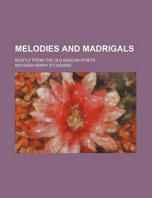 Book cover for Melodies and Madrigals; Mostly from the Old English Poets