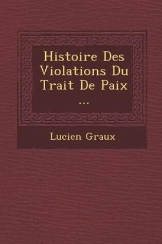 Cover of Histoire Des Violations Du Trait de Paix ...