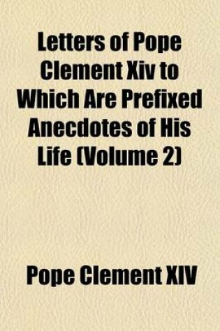 Cover of Letters of Pope Clement XIV to Which Are Prefixed Anecdotes of His Life (Volume 2)