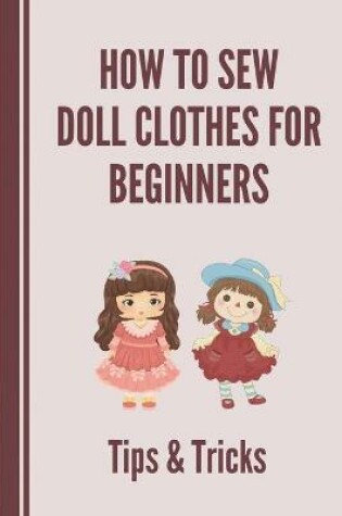 Cover of How To Sew Doll Clothes For Beginners