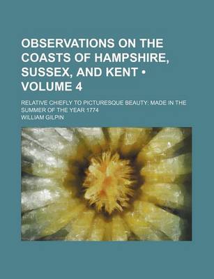 Book cover for Observations on the Coasts of Hampshire, Sussex, and Kent (Volume 4); Relative Chiefly to Picturesque Beauty Made in the Summer of the Year 1774