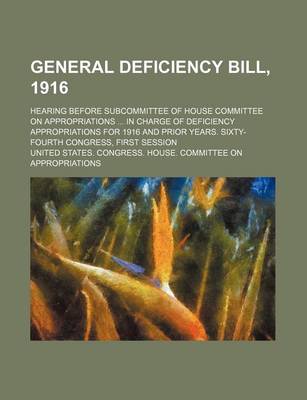 Book cover for General Deficiency Bill, 1916; Hearing Before Subcommittee of House Committee on Appropriations in Charge of Deficiency Appropriations for 1916 and Prior Years. Sixty-Fourth Congress, First Session