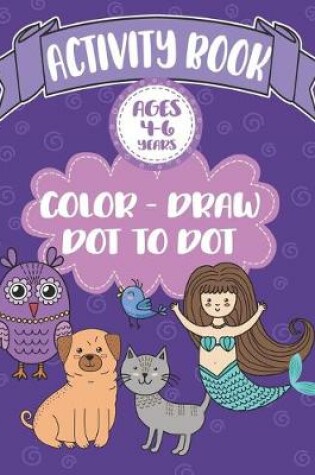 Cover of Activity Book Ages 4-6 Years Color-Draw Dot To Dot