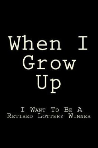 Cover of When I Grow Up I Want To Be A Retired Lottery Winner