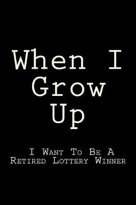 Book cover for When I Grow Up I Want To Be A Retired Lottery Winner