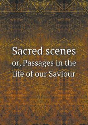 Book cover for Sacred scenes or, Passages in the life of our Saviour