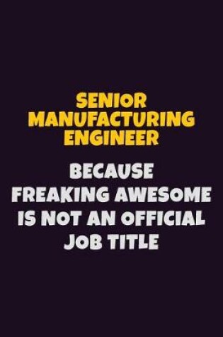 Cover of Senior Manufacturing Engineer, Because Freaking Awesome Is Not An Official Job Title