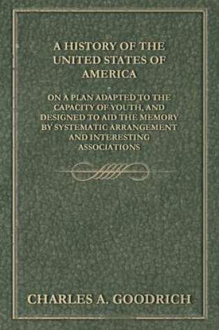 Cover of A History of the United States of America - On a Plan Adapted to the Capacity of Youth, and Designed to Aid the Memory by Systematic Arrangement and Interesting Associations
