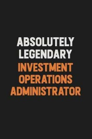 Cover of Absolutely Legendary Investment Operations Administrator