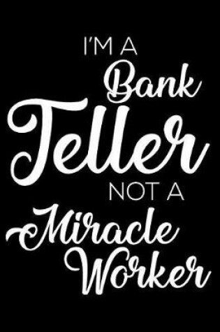 Cover of I'm A Bank Teller Not A Miracle Worker