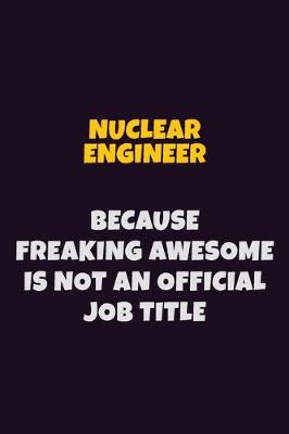 Book cover for Nuclear Engineer, Because Freaking Awesome Is Not An Official Job Title