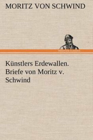 Cover of Kunstlers Erdewallen. Briefe Von Moritz V. Schwind