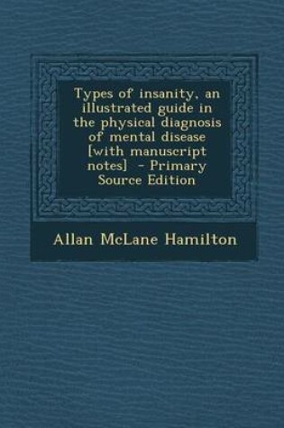 Cover of Types of Insanity, an Illustrated Guide in the Physical Diagnosis of Mental Disease [With Manuscript Notes] - Primary Source Edition