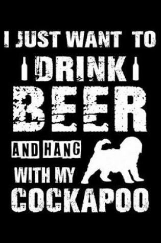 Cover of I Just Want To Drink Beer And Hang With My Cockapoo