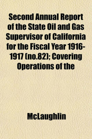 Cover of Second Annual Report of the State Oil and Gas Supervisor of California for the Fiscal Year 1916-1917 (No.82); Covering Operations of the