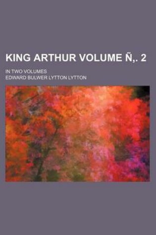 Cover of King Arthur Volume N . 2; In Two Volumes
