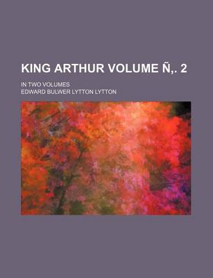 Book cover for King Arthur Volume N . 2; In Two Volumes